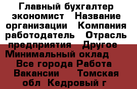 Главный бухгалтер-экономист › Название организации ­ Компания-работодатель › Отрасль предприятия ­ Другое › Минимальный оклад ­ 1 - Все города Работа » Вакансии   . Томская обл.,Кедровый г.